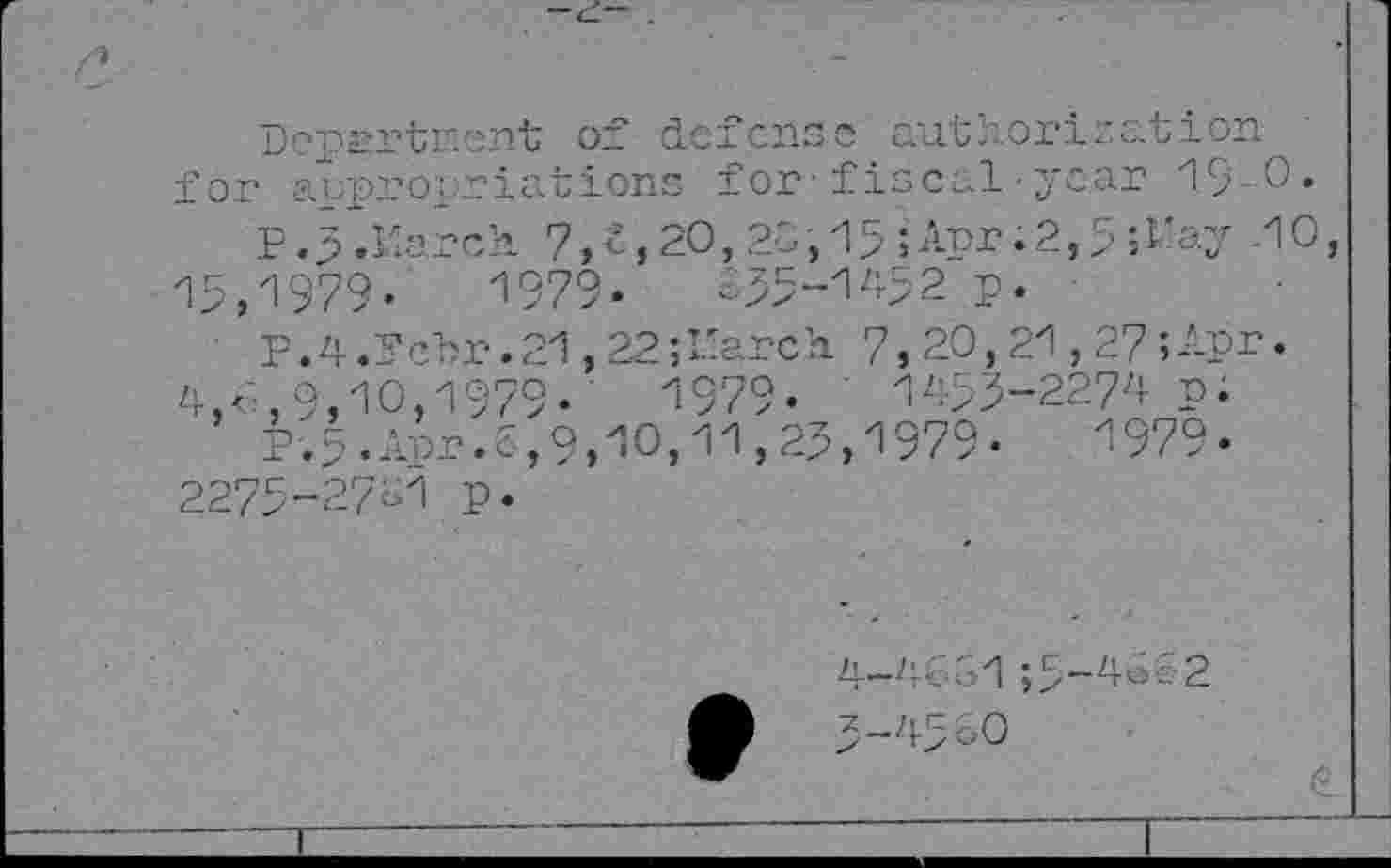 ﻿-<L- .
Department of defense authorization for appropriations for fiscal-year 19 0.
P .j> .Karch 7, t, 20,20,15j Apr; 2,5 ? ay -10,
15,1979-	1979«	1-55-1452 p.
• P.4.?cbr.21,22;L'arch 7,20,21,27 ;Apr.
4,<-,9,10,1979.	1979-	1455-2274 p.
P.5-Apr.5,9,10,11,25,1979-	1979-
2275-2711.P-
h~42G1;5_40c2 5-4560